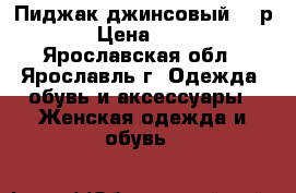  Пиджак джинсовый,46 р. › Цена ­ 500 - Ярославская обл., Ярославль г. Одежда, обувь и аксессуары » Женская одежда и обувь   